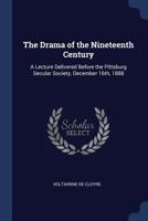 The Drama of the Nineteenth Century: A Lecture Delivered Before the Pittsburg Secular Society, December 16th, 1888 9354483933 Book Cover