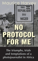 No Protocol For Me: The triumphs, trials and temptations of a photojournalist in Africa 178222940X Book Cover