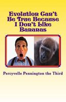 Evolution Can't Be True Because I Don't Like Bananas: My Ponderings on Mr. Darwin's Flawed Theory 1482674599 Book Cover