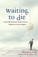 Waiting to Die: A Near-Death Researcher's (Mostly Humorous) Reflections on His Own Endgame 1627876987 Book Cover