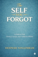 The Self You Forgot: A Guide to Find Clarity, Courage, and Confidence Within B0GVPWCMGN Book Cover