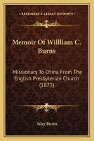 Memoir Of Willliam C. Burns: Missionary To China From The English Presbyterian Church 1165490692 Book Cover