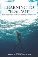 Learning to "Fear Not": Beating Anxiety from a Faith-Based Perspective 1794669485 Book Cover