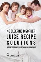 46 Sleeping Disorder Juice Recipe Solutions: Sleep Better Sooner without Using Pills or Medicine 1635317673 Book Cover