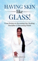 Having Skin like Glass: From Broken to Becoming Her Healing, Discipline & Becoming Whole B0H5SZWTC4 Book Cover