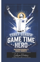 COREY SEAGER: GAME TIME HERO: Mastering Baseball’s Biggest Moments B0DTTMZVM8 Book Cover