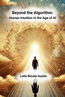 Beyond The Algorithm: Human Intuition in the Age of AI B0F54NHX5H Book Cover