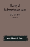 Glossary of Northamptonshire Words and Phrases; With Examples of Their Colloquial Use; Vol II 9354176658 Book Cover