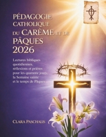 PÉDAGOGIE CATHOLIQUE DU CARÊME ET DE PÂQUES 2026: Lectures bibliques quotidiennes, réflexions et prières pour les quarante jours, la Semaine sainte et le temps de Pâques (French Edition) B0GKV96LVT Book Cover