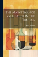 The Maintenance of Health in the Tropics 1021448656 Book Cover