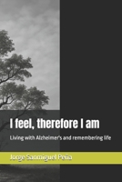 I feel, therefore I am: Living with Alzheimer's and remembering life B0F84C1XTC Book Cover
