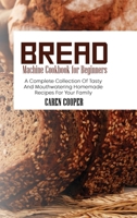 Bread Machine Cookbook for Beginners: A Complete Collection Of Tasty And Mouthwatering Homemade Recipes For Your Family 1801865434 Book Cover