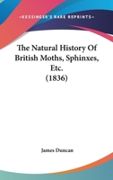 The Natural History Of British Moths, Sphinxes, Etc. 1104316358 Book Cover