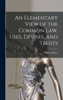 An elementary view of the common law, uses, devises, and trusts: with reference to the creation and conveyance of estates. 1240097395 Book Cover