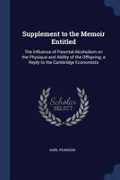 Supplement to the Memoir Entitled: The Influence of Parental Alcoholism on the Physique and Ability of the Offspring; A Reply to the Cambridge Economists 1022733427 Book Cover