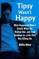 Tipsy Wasn’t Happy: What Happened When I Finally Woke Up, Walked Out, and Said Goodbye to a Life That Was Killing Me B0FLZJ6X7Q Book Cover