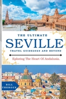 THE ULTIMATE SEVILLE TRAVEL GUIDE 2023: Exploring The Heart Of Andalusia. B0CFZC3RJC Book Cover