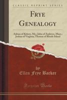 Frye Genealogy: Adrian of Kittery, Me.; John of Andover, Mass.; Joshua of Virginia; Thomas of Rhode Island (Classic Reprint) 1014824478 Book Cover