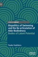 Biopolitics of Swimming and the Re-articulation of Able-Bodiedness: Bodies of Latent Potential 3031062736 Book Cover
