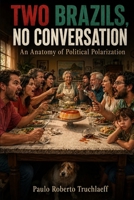 Two Brazils, No Conversation: An Anatomy of Political Polarization B0HH4DCG8W Book Cover