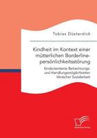 Kindheit Im Kontext Einer Mutterlichen Borderlinepersonlichkeitsstorung. Kindorientierte Betrachtungs- Und Handlungsmoglichkeiten Klinischer Sozialarbeit 3961465916 Book Cover