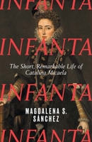 Infanta: The Short, Remarkable Life of Catalina Micaela 0300282834 Book Cover