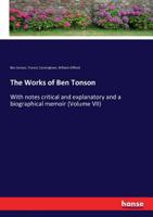 The Works of Ben Tonson: With notes critical and explanatory and a biographical memoir (Volume VII) 3337015875 Book Cover