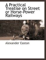 A Practical Treatise on Street or Horse-Power Railways 1374517445 Book Cover