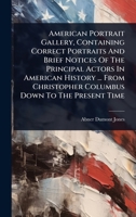 American Portrait Gallery, Containing Correct Portraits And Brief Notices Of The Principal Actors In American History ... From Christopher Columbus Down To The Present Time 1024421465 Book Cover