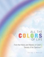 All the Colors of Life: From the History and Mystery of Color! and Secrets of the Spectrum 1452564175 Book Cover