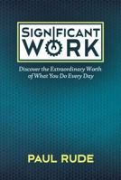 Significant Work: Discover the Extraordinary Worth of What You Do Every Day 1939310105 Book Cover