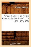 Voyage a Ma(c)Roa(c), Au Fleuve Blanc Au-Dela de Fazoql. T. 3 (A0/00d.1826-1827) 2012777031 Book Cover