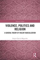 Violence, Politics and Religion: A General Theory of Violent Radicalization 103255794X Book Cover