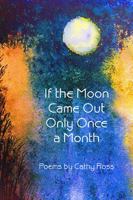 If the Moon Came Out Only Once a Month: Poems 0692015566 Book Cover