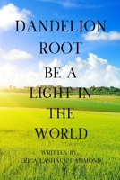 DANDELION ROOT: BE A LIGHT IN THE WORLD B0DT6LHWS1 Book Cover