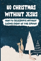 No Christmas Without Jesus: How To Celebrate Without Losing Sight Of The Savior B09KDYMG2Y Book Cover