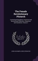 The Female Revolutionary Plutarch, Vol. 2 of 3: Containing Biographical, Historical and Revolutionary Sketches, Character and Anecdotes (Classic Reprint) 1141941384 Book Cover