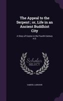 The Appeal to the Serpent; or, Life in an Ancient Buddhist City: A Story of Ceylon in the Fourth Century A.D. 1347429344 Book Cover