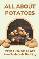 All About Potatoes: Potato Recipes To Get Your Tastebuds Dancing: Homemade Healthy Potato Recipes B09FS8D5XV Book Cover