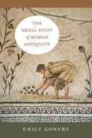 The Small Stuff of Roman Antiquity (Volume 77) (Sather Classical Lectures) 0520413148 Book Cover