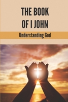The Book Of I John: Understanding God: Word Of God Church B098GL3XV7 Book Cover