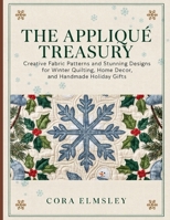 The Appliqué Treasury: Creative Fabric Patterns and Stunning Designs for Winter Quilting, Home Decor, and Handmade Holiday Gifts B0HG7DRK8V Book Cover