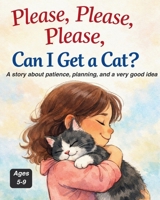 Please, Please, Please, Can I Get a Cat?: A story about patience, planning, and a very good idea (We Just Got a Pet) B0GC74HP29 Book Cover