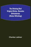 The Divining Rod Virgula Divina--Baculus Divinatorius (Water-Witching) 9355115768 Book Cover