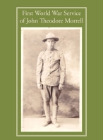 First World War Service of John Theodore Morrell 0999113720 Book Cover