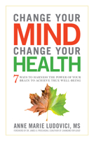 Change Your Mind  Change Your Health: 7 Ways To Harness The Power Of Your Brain To Achieve True Well-be 1601633440 Book Cover