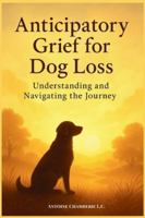 ANTICIPATORY GRIEF FOR DOG LOSS: Understanding and Navigating the Journey B0G3WP7KBK Book Cover