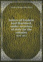 Letters of Frederic Lord Blachford, Under-Secretary of State for the Colonies 1870-1871 1341165744 Book Cover