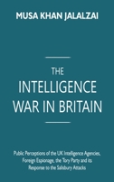 The Intelligence War in Britain: Public Perceptions of the UK Intelligence Agencies, Foreign Espionage, the Tory Party and its Response to the Salisbu 9395675209 Book Cover