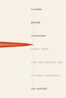 Canada before Television: Radio, Taste, and the Struggle for Cultural Democracy 0773548106 Book Cover